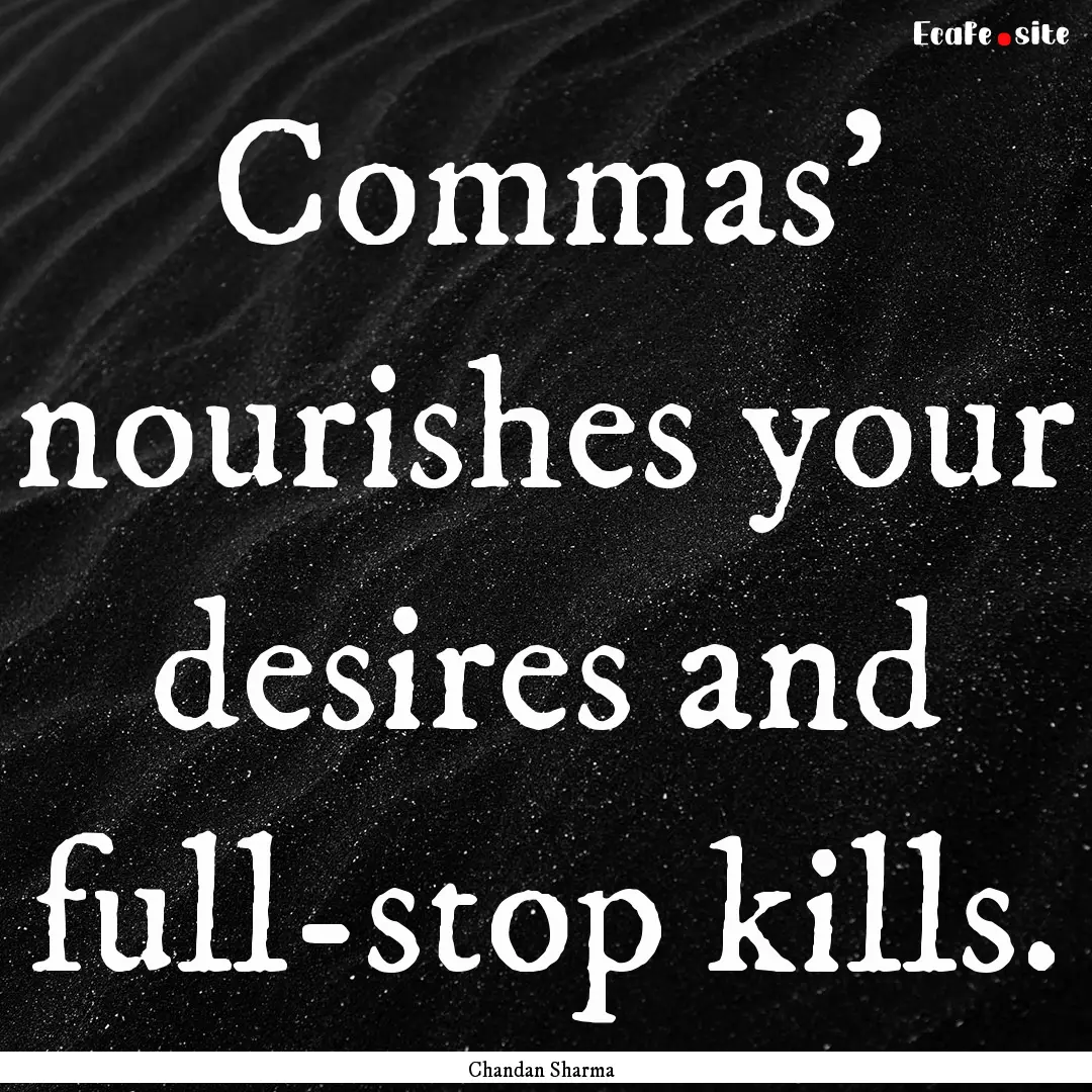 Commas' nourishes your desires and full-stop.... : Quote by Chandan Sharma