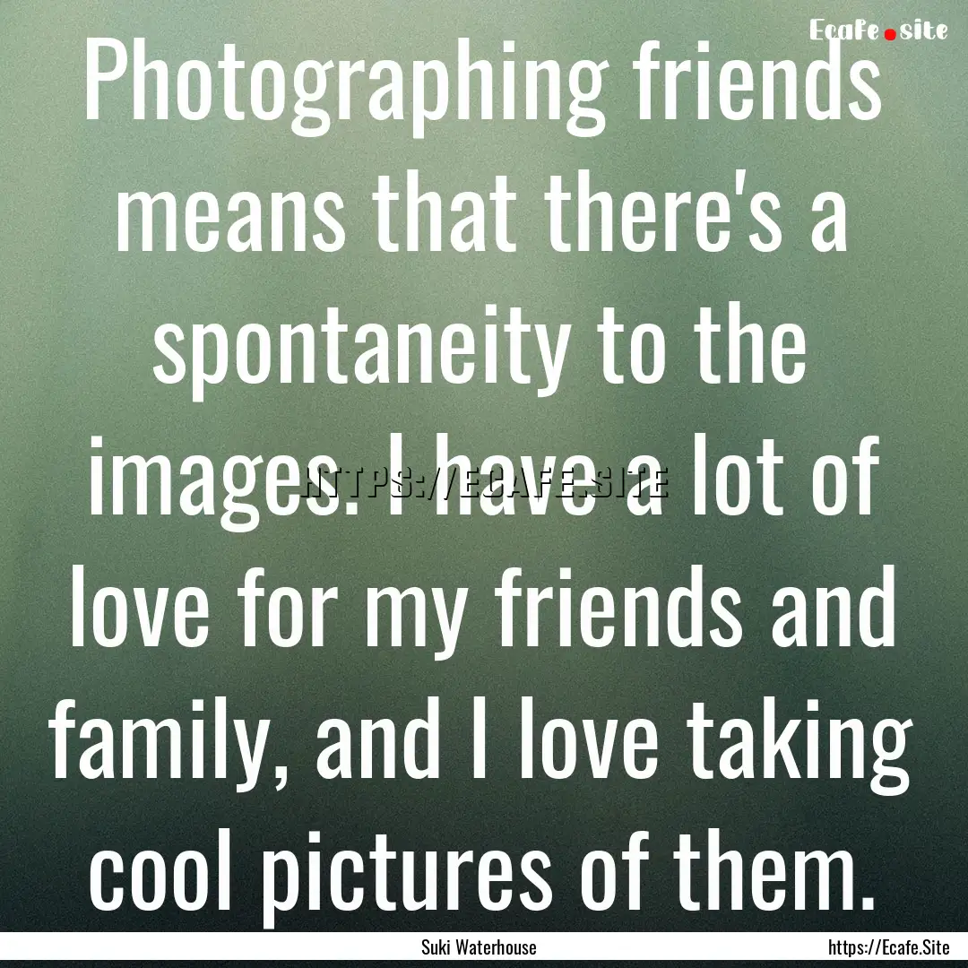 Photographing friends means that there's.... : Quote by Suki Waterhouse