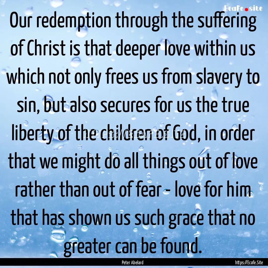 Our redemption through the suffering of Christ.... : Quote by Peter Abelard