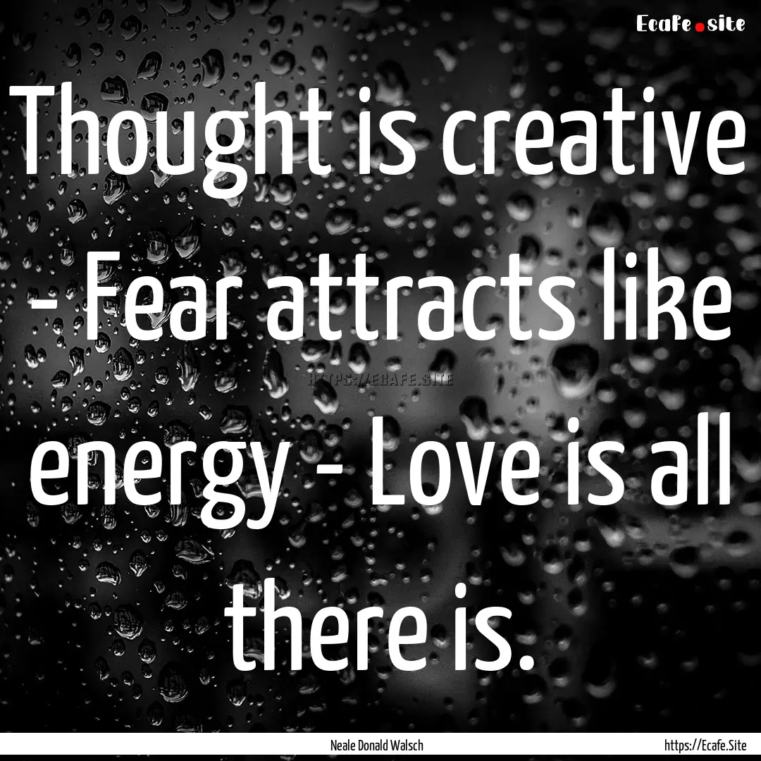 Thought is creative - Fear attracts like.... : Quote by Neale Donald Walsch