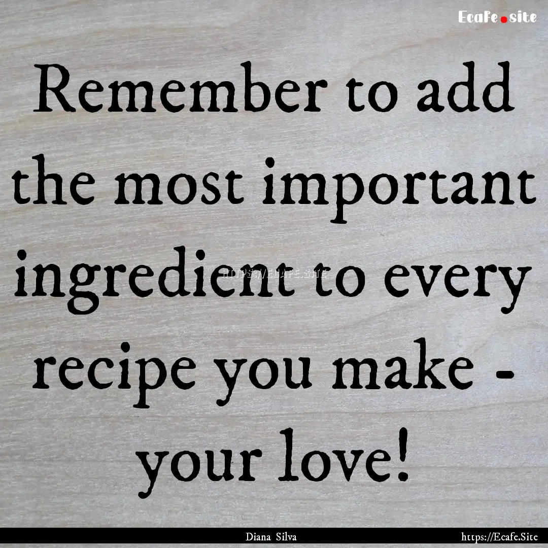 Remember to add the most important ingredient.... : Quote by Diana Silva