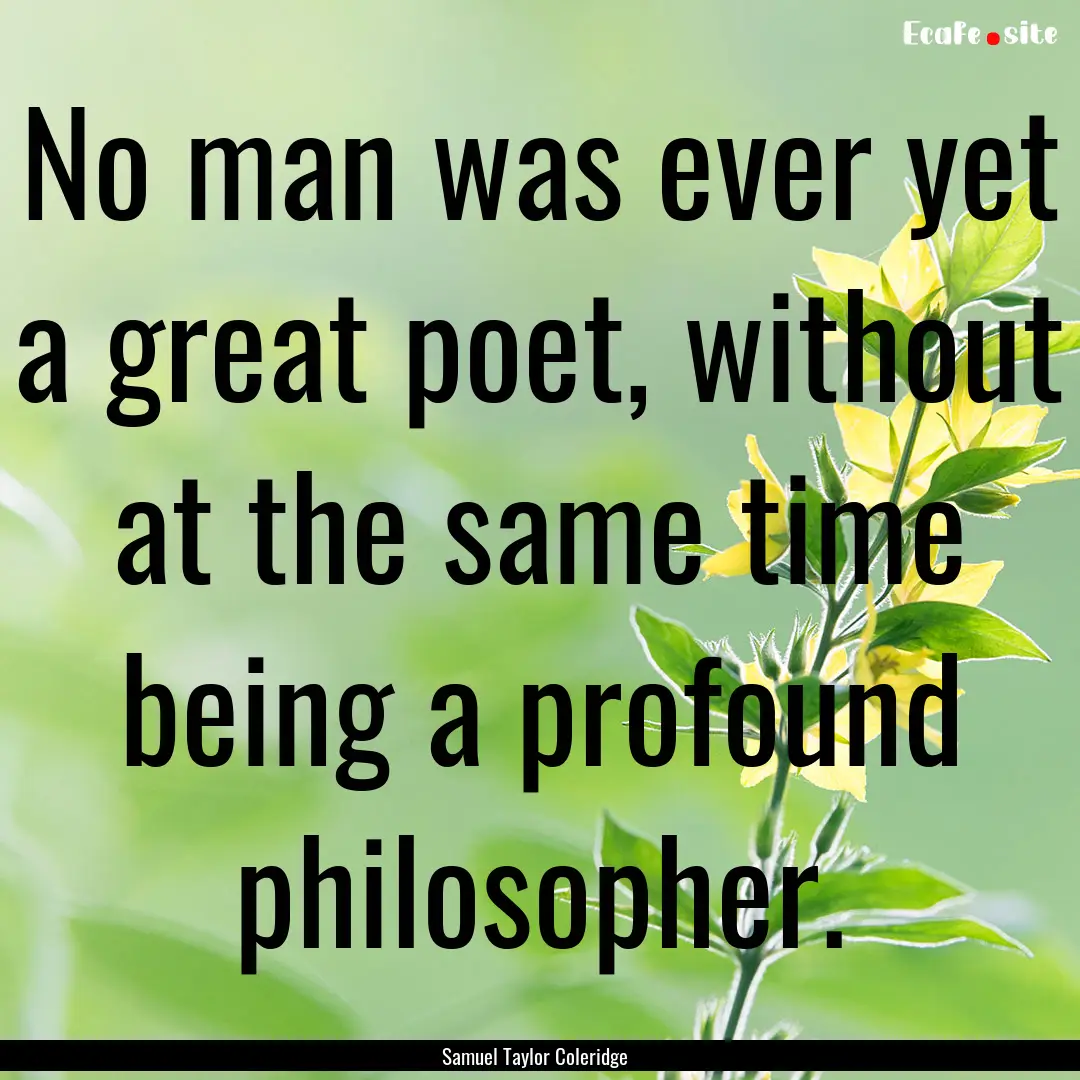 No man was ever yet a great poet, without.... : Quote by Samuel Taylor Coleridge