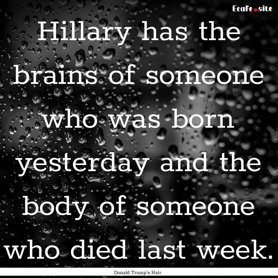 Hillary has the brains of someone who was.... : Quote by Donald Trump's Hair