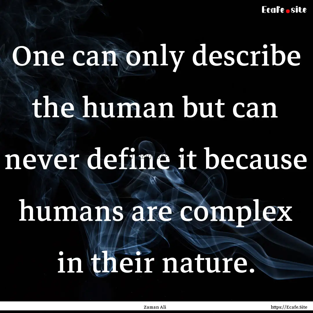 One can only describe the human but can never.... : Quote by Zaman Ali