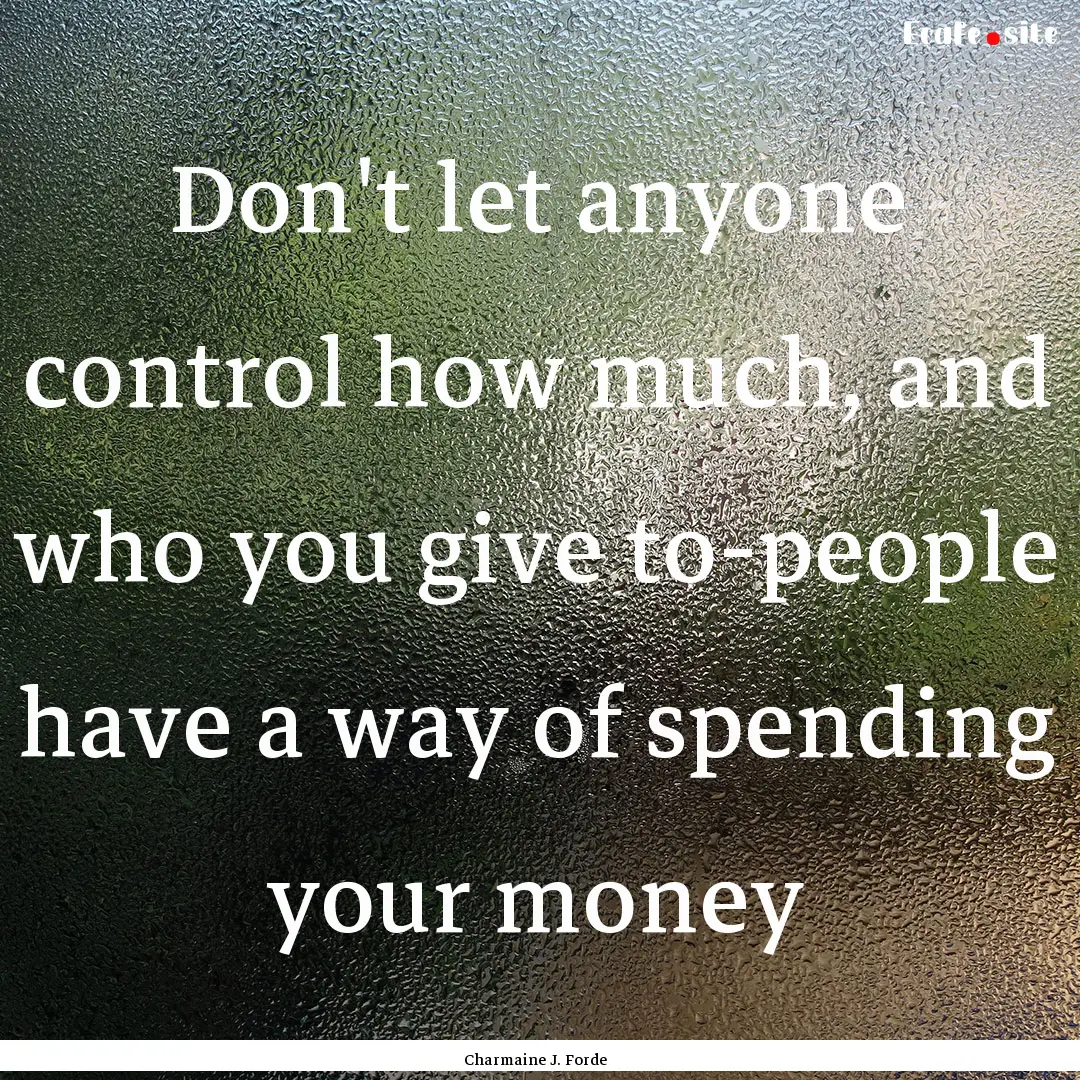 Don't let anyone control how much, and who.... : Quote by Charmaine J. Forde