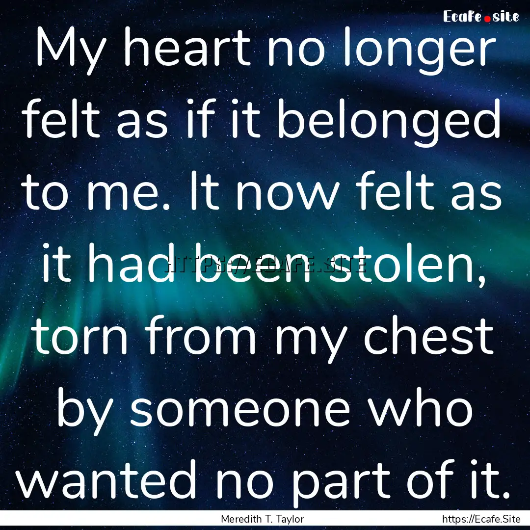 My heart no longer felt as if it belonged.... : Quote by Meredith T. Taylor