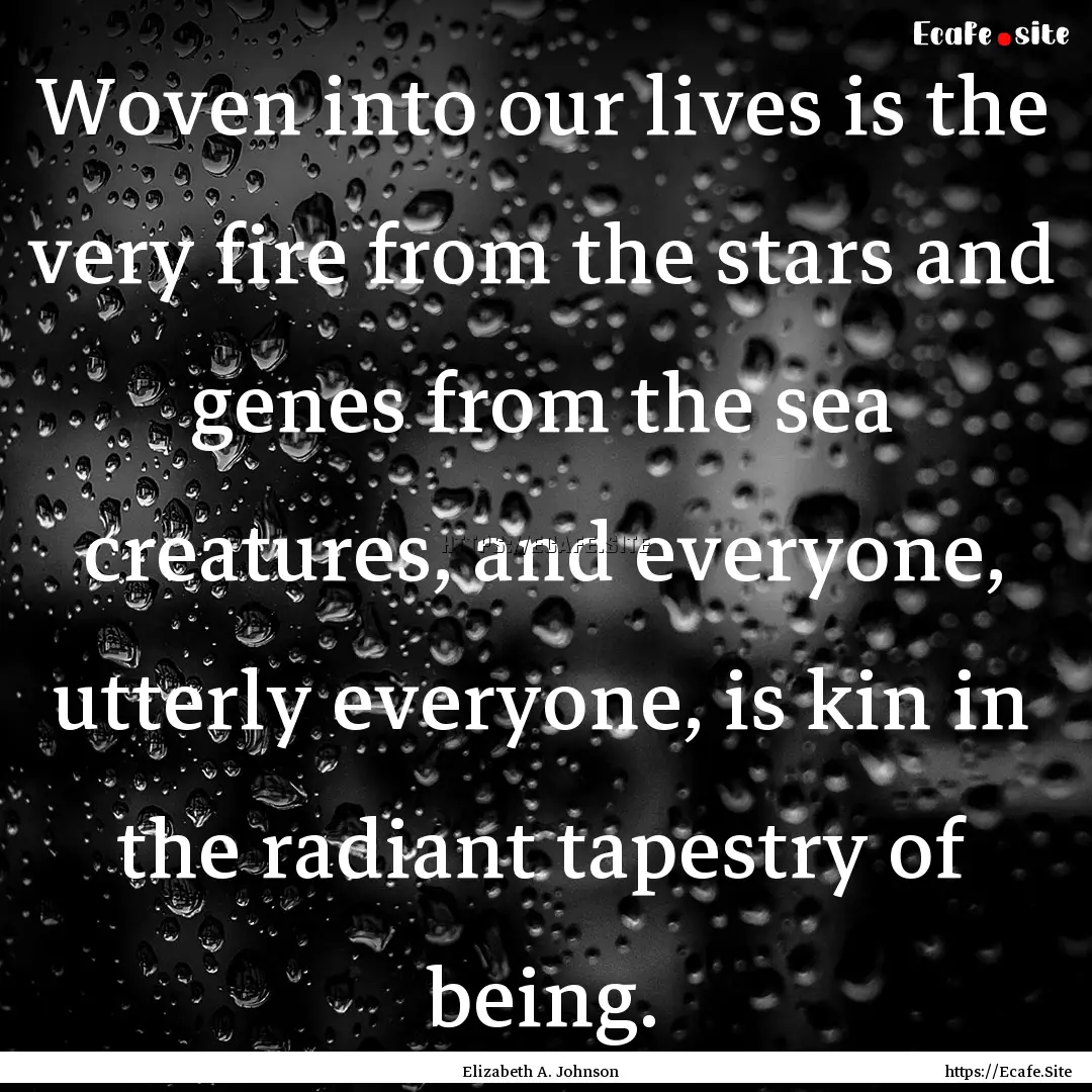 Woven into our lives is the very fire from.... : Quote by Elizabeth A. Johnson