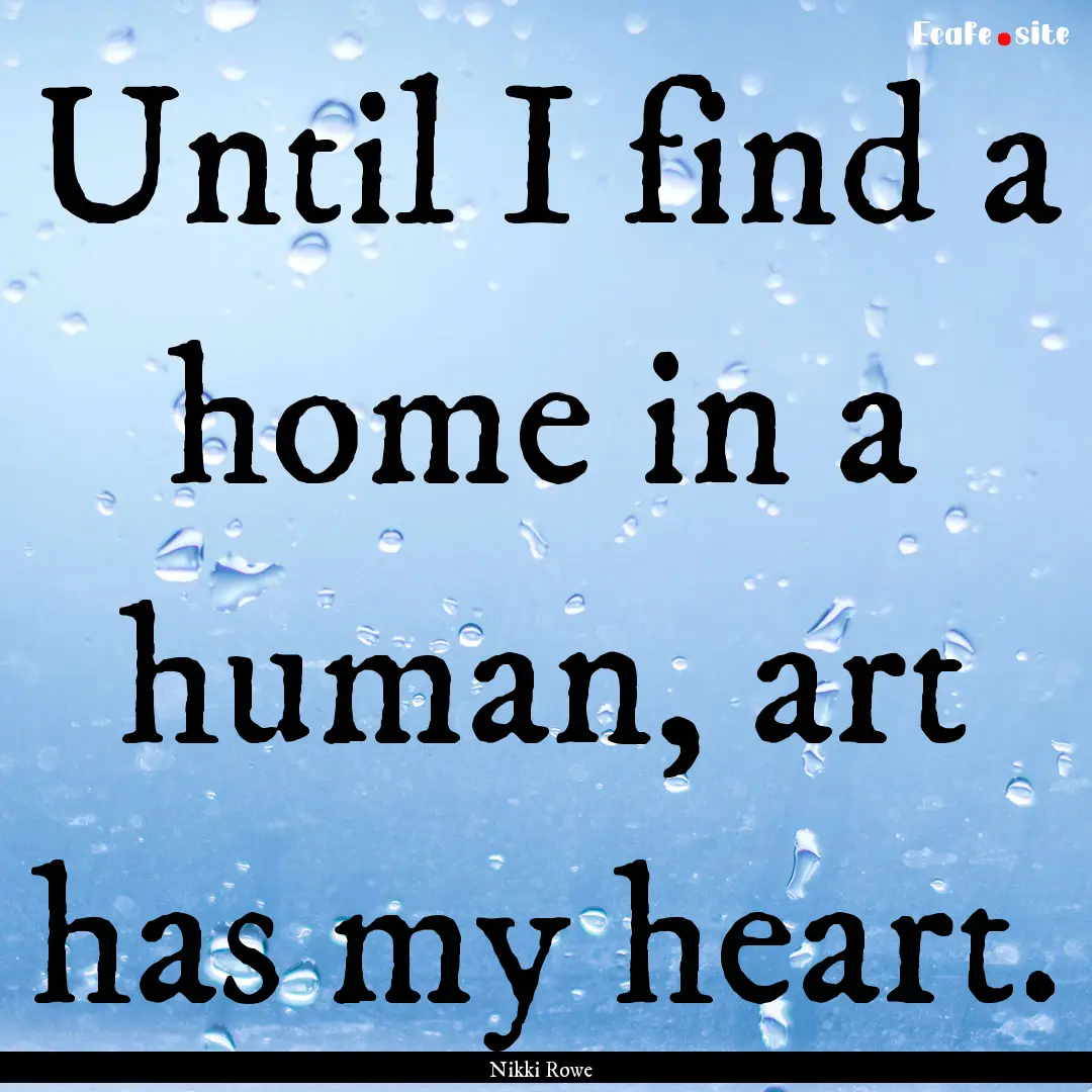 Until I find a home in a human, art has my.... : Quote by Nikki Rowe