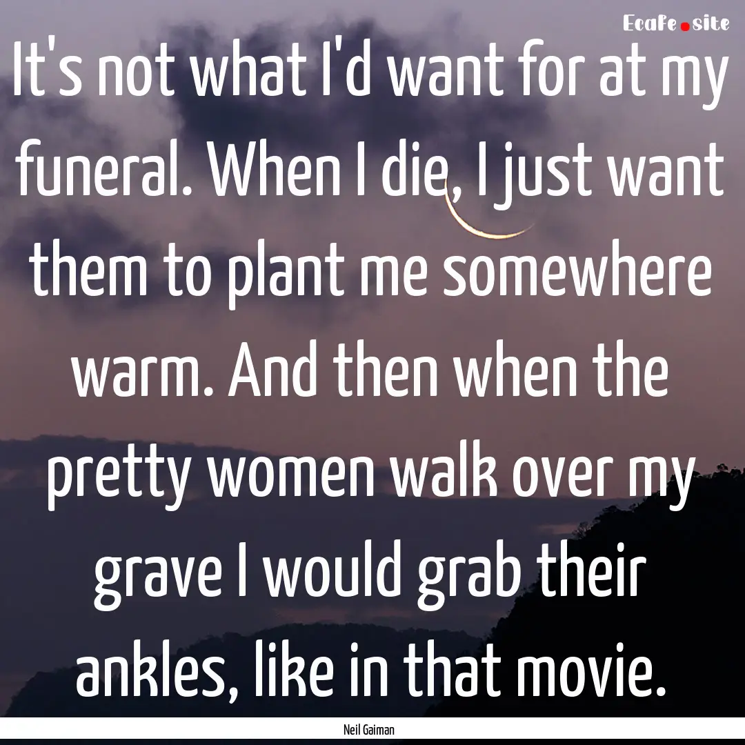 It's not what I'd want for at my funeral..... : Quote by Neil Gaiman