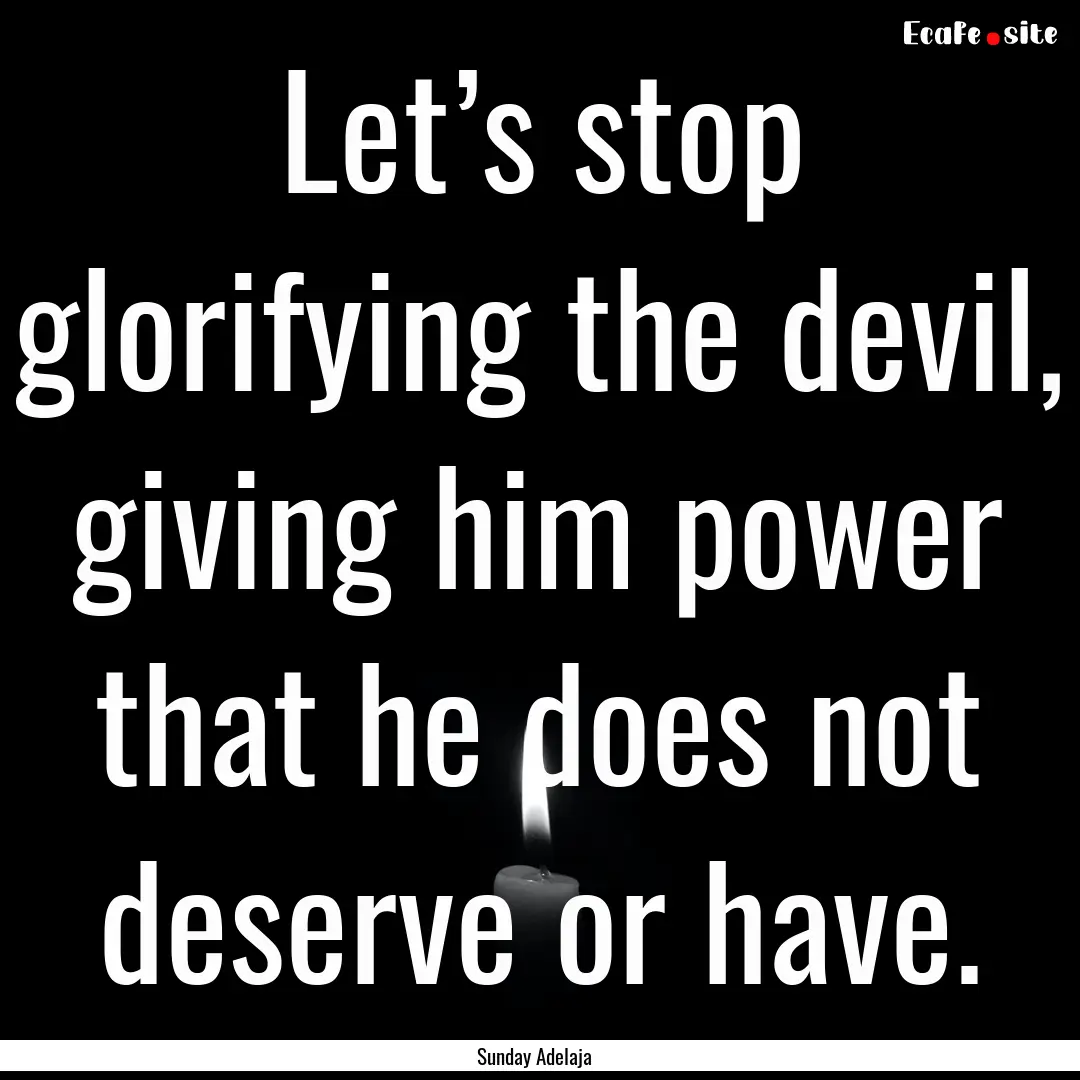 Let’s stop glorifying the devil, giving.... : Quote by Sunday Adelaja