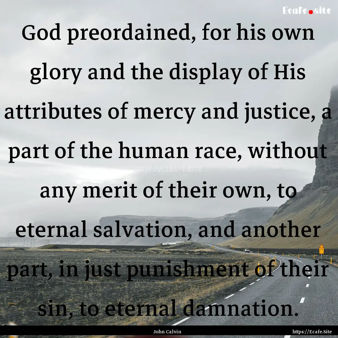 God preordained, for his own glory and the.... : Quote by John Calvin