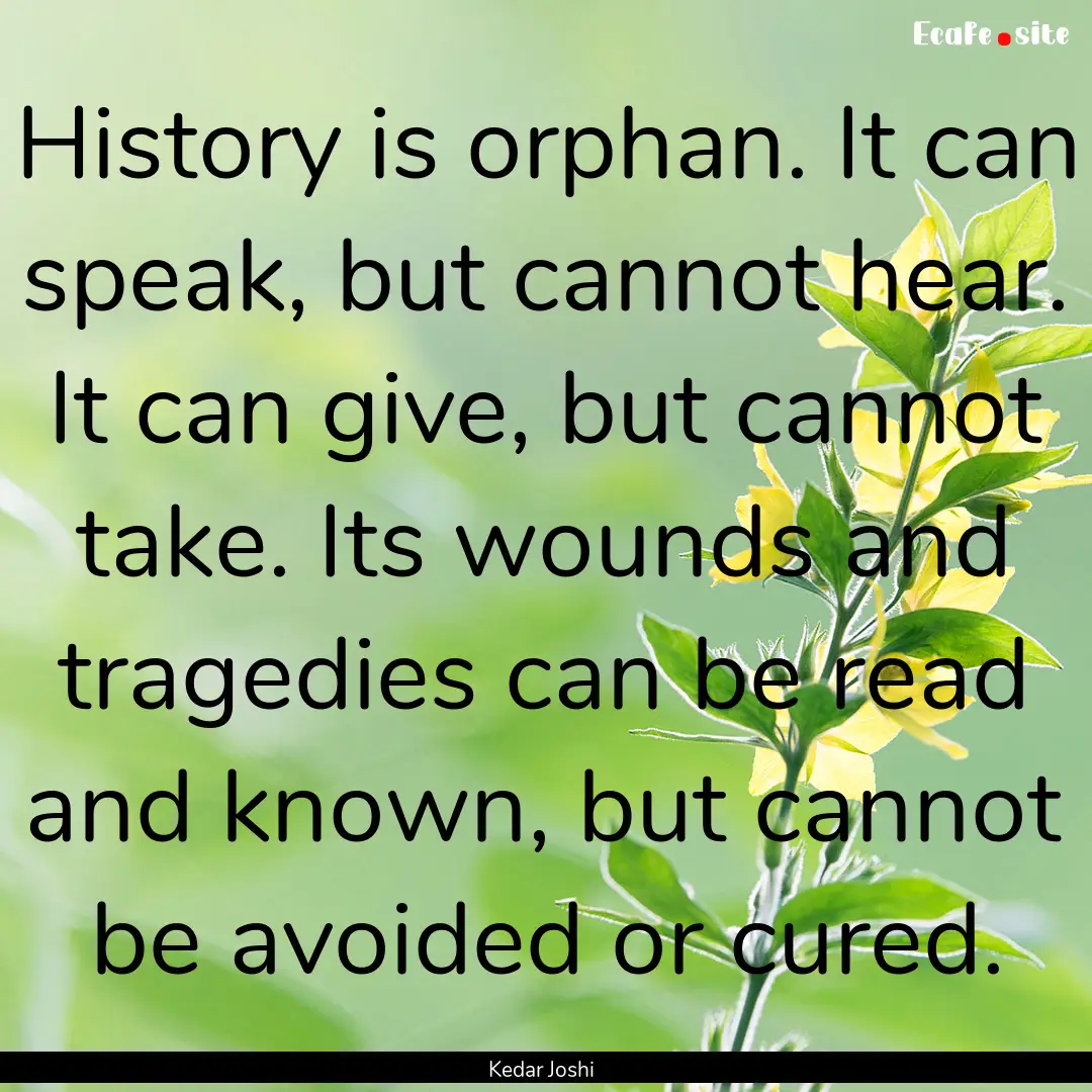 History is orphan. It can speak, but cannot.... : Quote by Kedar Joshi