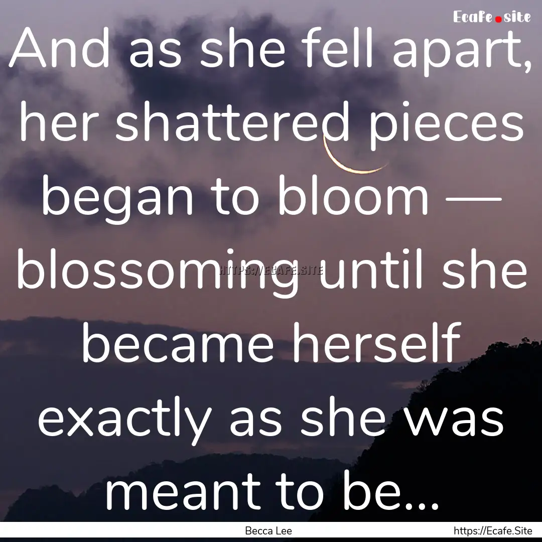 And as she fell apart, her shattered pieces.... : Quote by Becca Lee