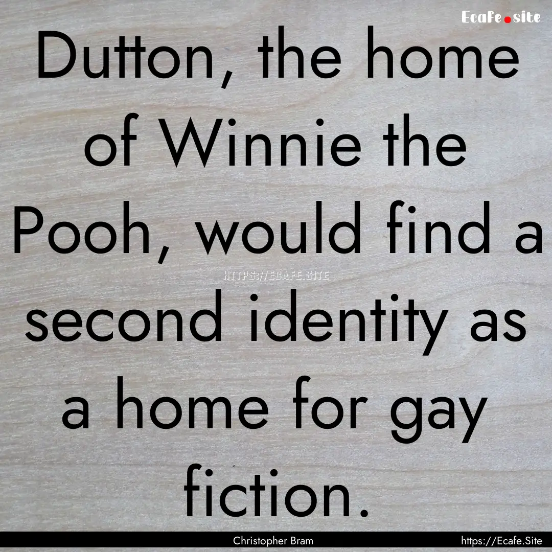 Dutton, the home of Winnie the Pooh, would.... : Quote by Christopher Bram