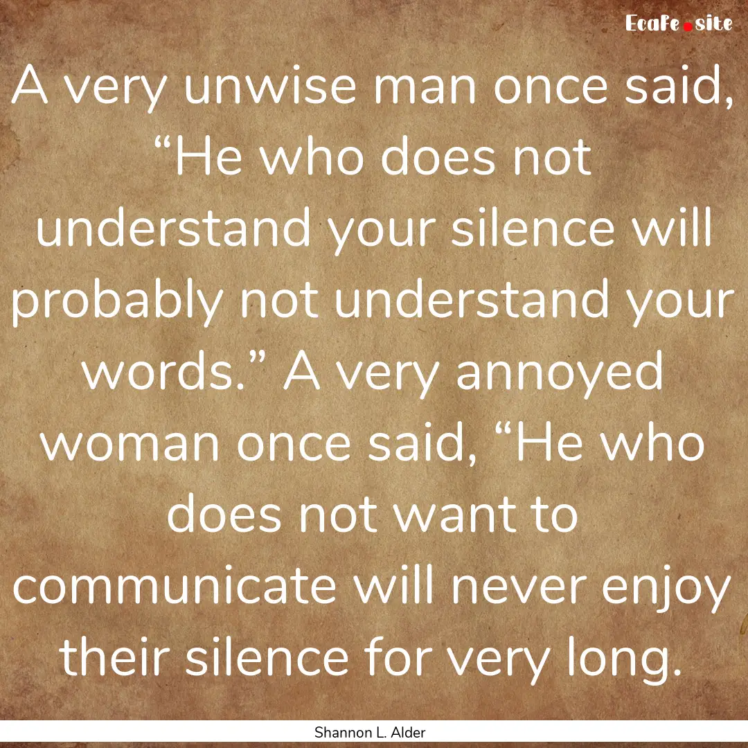 A very unwise man once said, “He who does.... : Quote by Shannon L. Alder