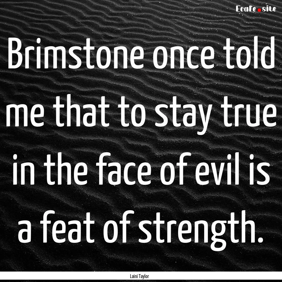 Brimstone once told me that to stay true.... : Quote by Laini Taylor