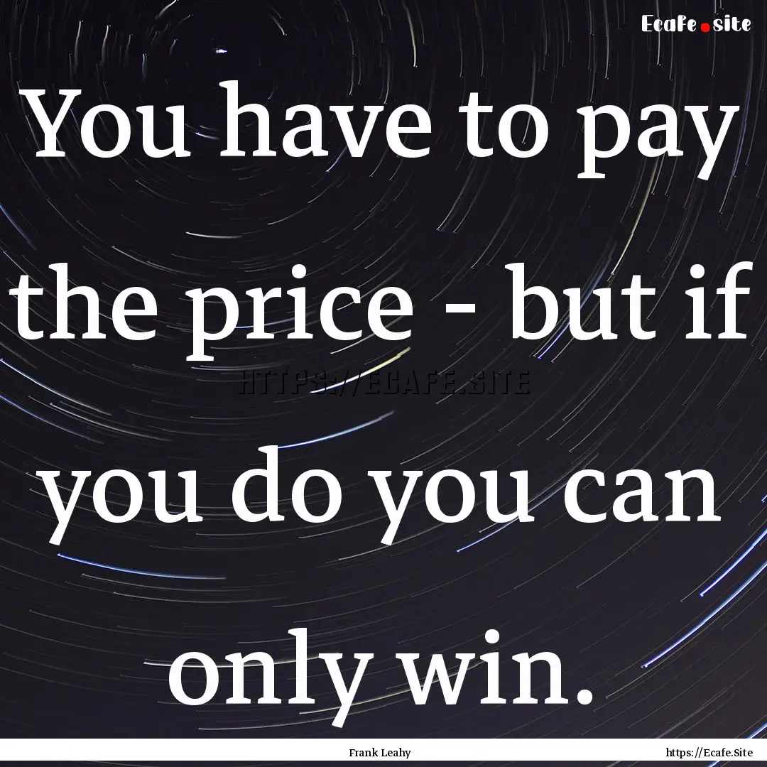 You have to pay the price - but if you do.... : Quote by Frank Leahy