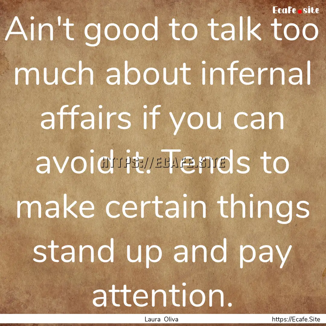 Ain't good to talk too much about infernal.... : Quote by Laura Oliva