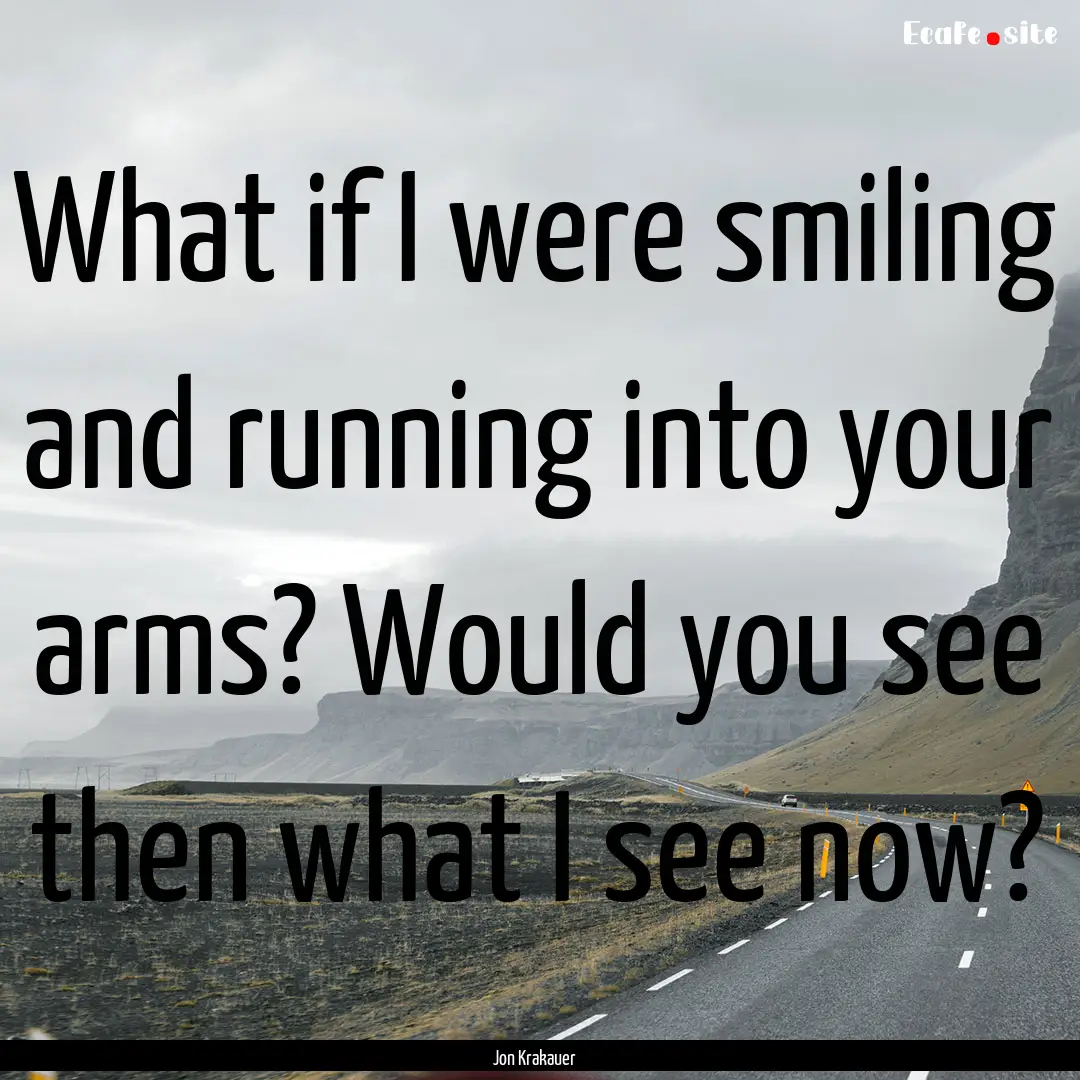 What if I were smiling and running into your.... : Quote by Jon Krakauer