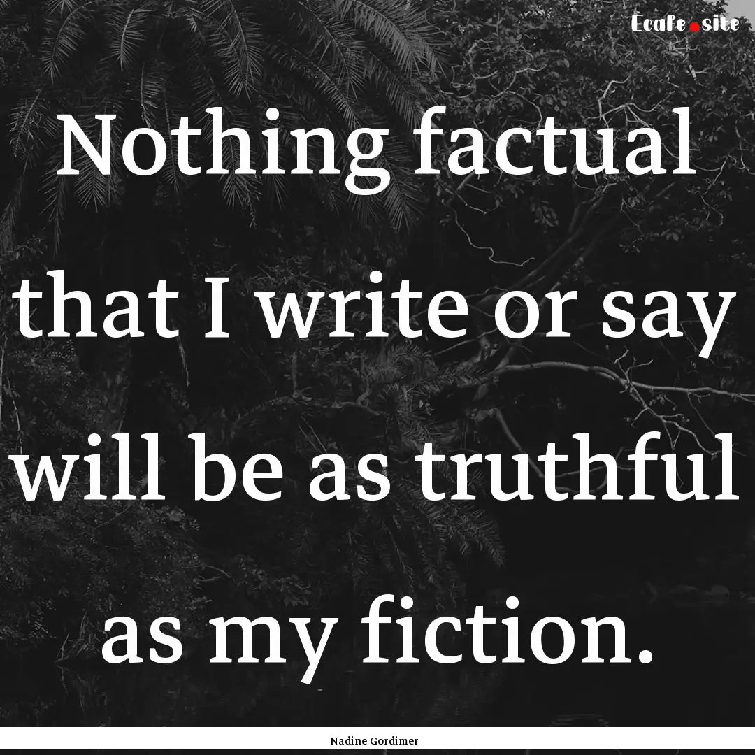 Nothing factual that I write or say will.... : Quote by Nadine Gordimer