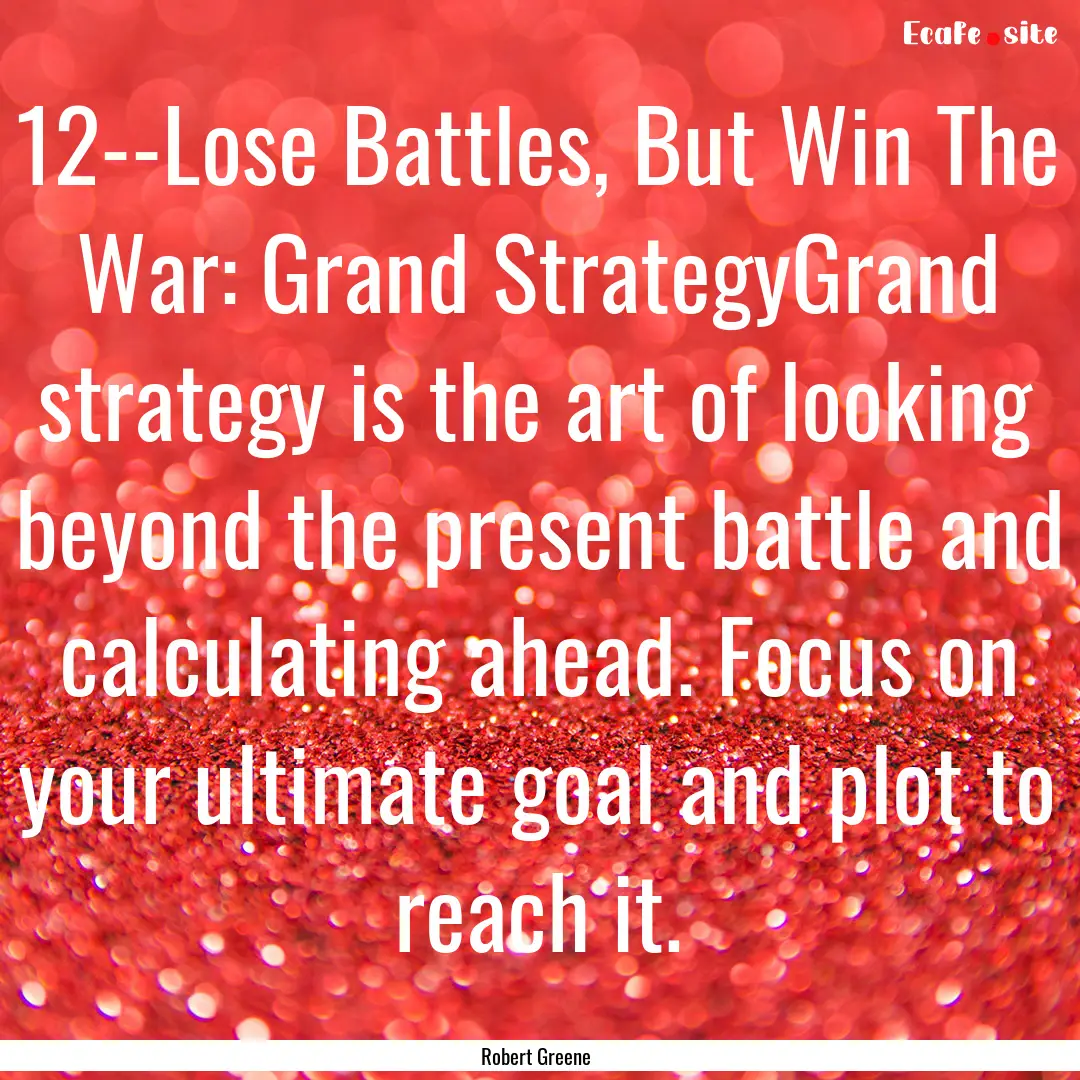 12--Lose Battles, But Win The War: Grand.... : Quote by Robert Greene