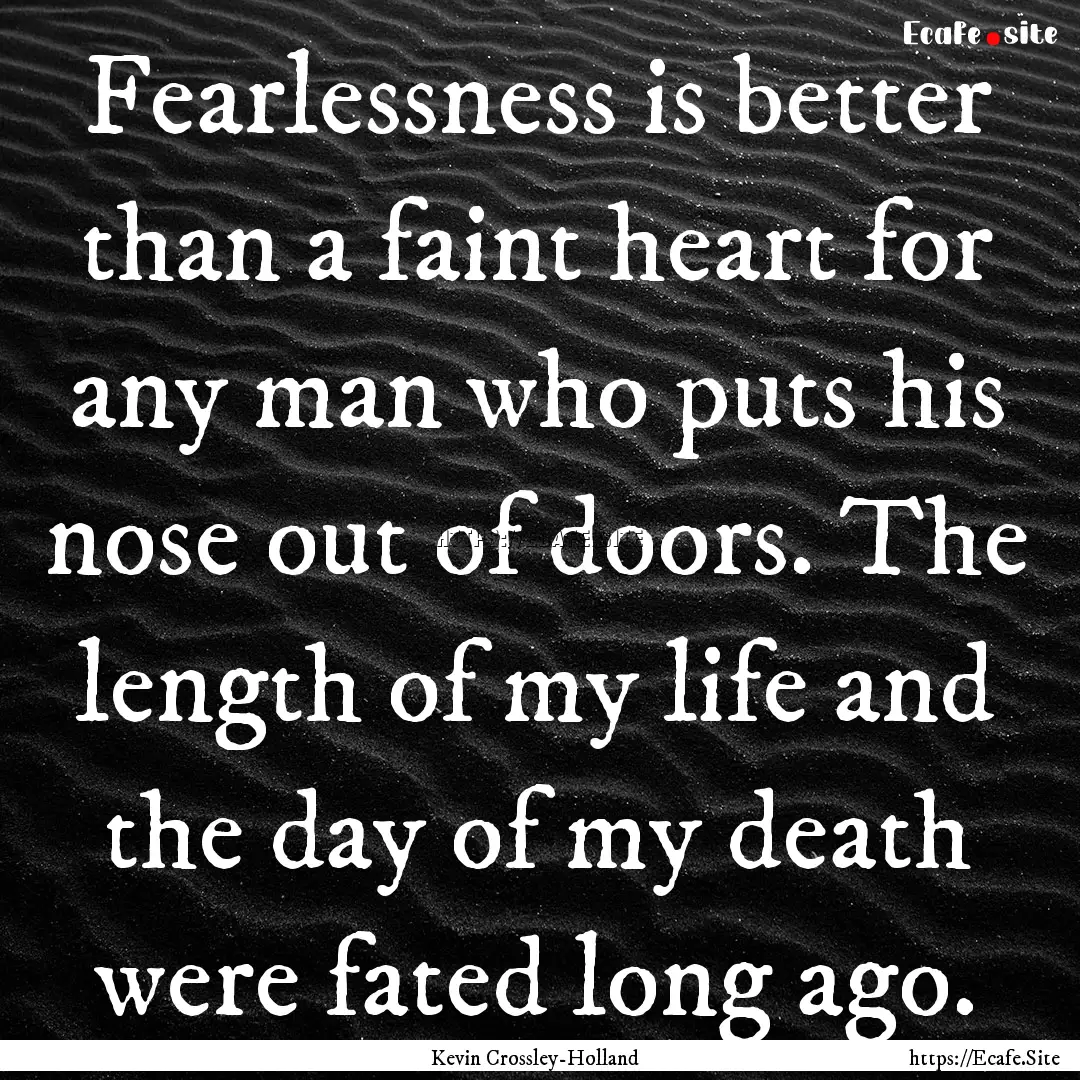 Fearlessness is better than a faint heart.... : Quote by Kevin Crossley-Holland