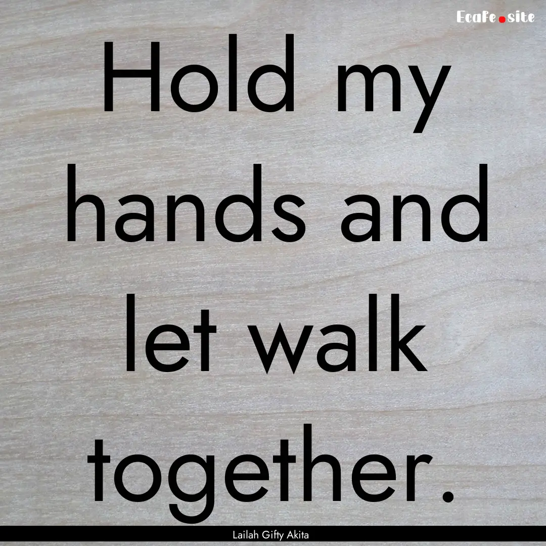 Hold my hands and let walk together. : Quote by Lailah Gifty Akita