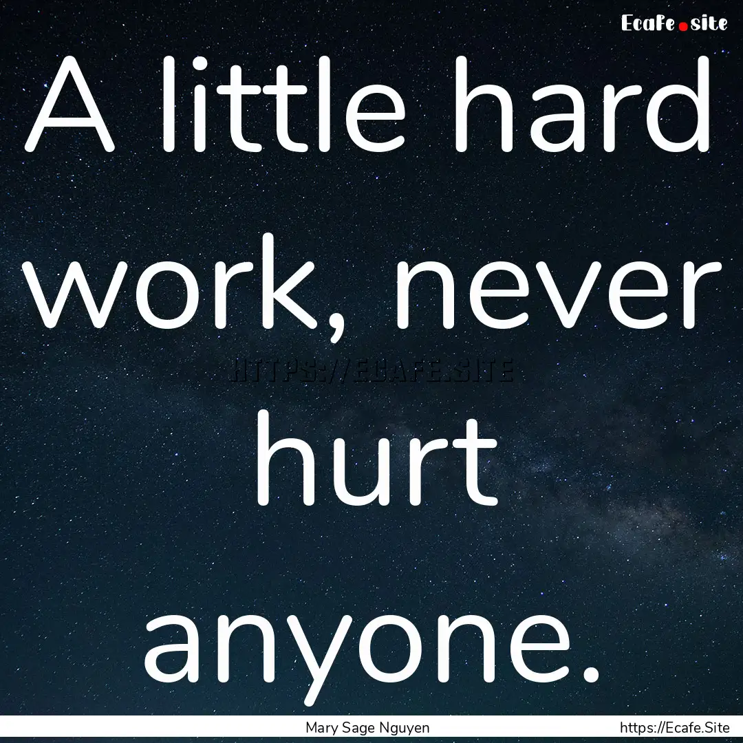 A little hard work, never hurt anyone. : Quote by Mary Sage Nguyen