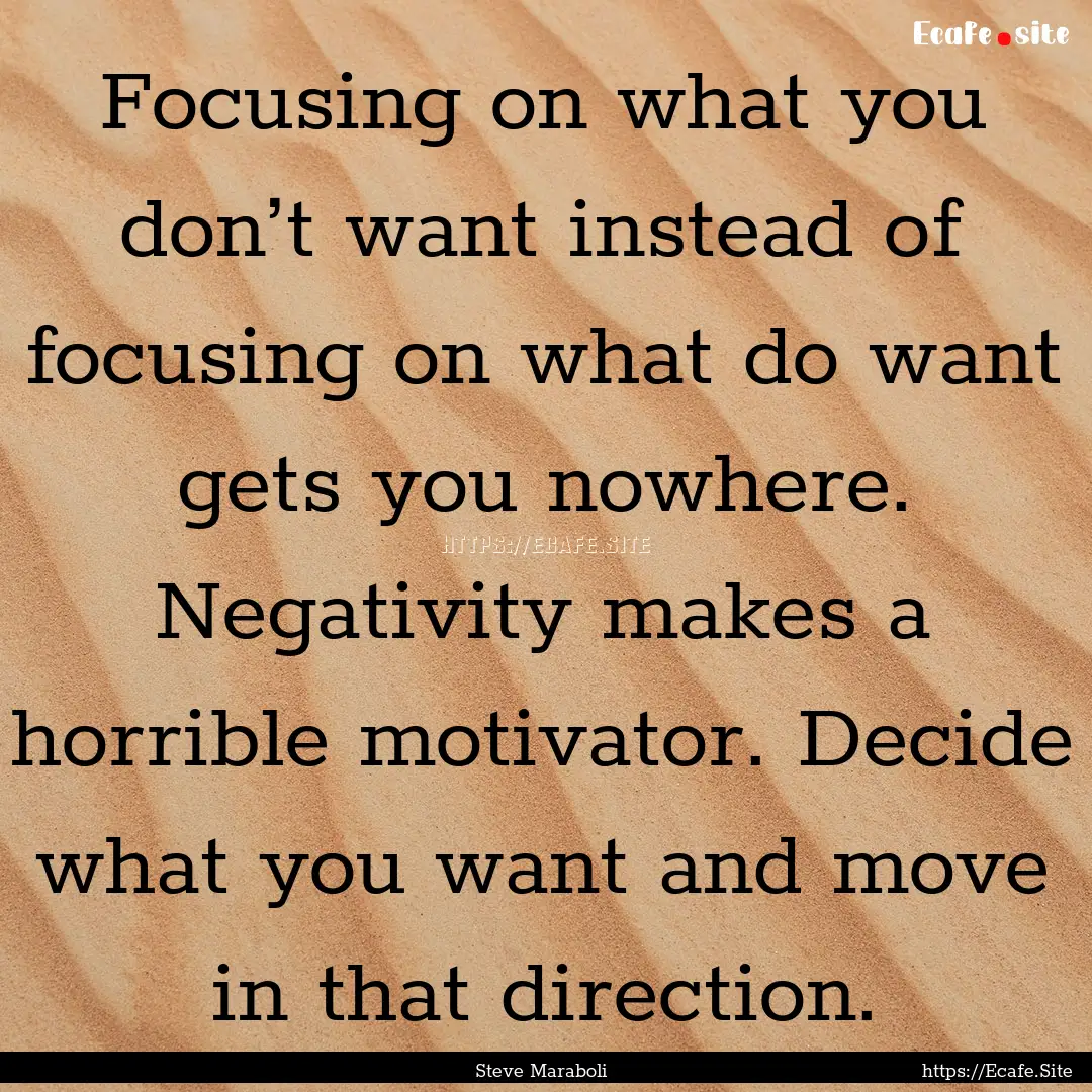 Focusing on what you don’t want instead.... : Quote by Steve Maraboli