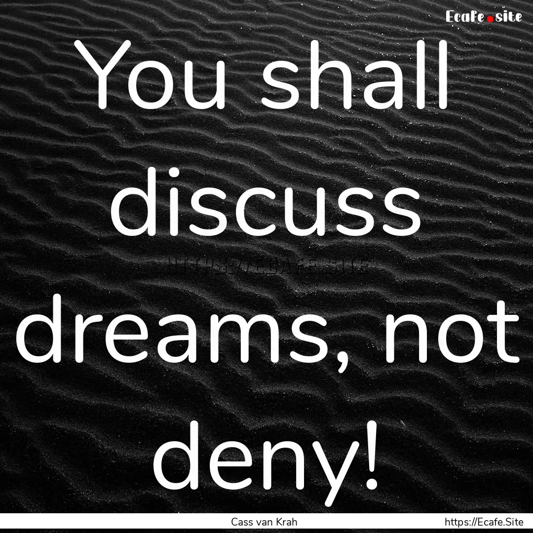 You shall discuss dreams, not deny! : Quote by Cass van Krah