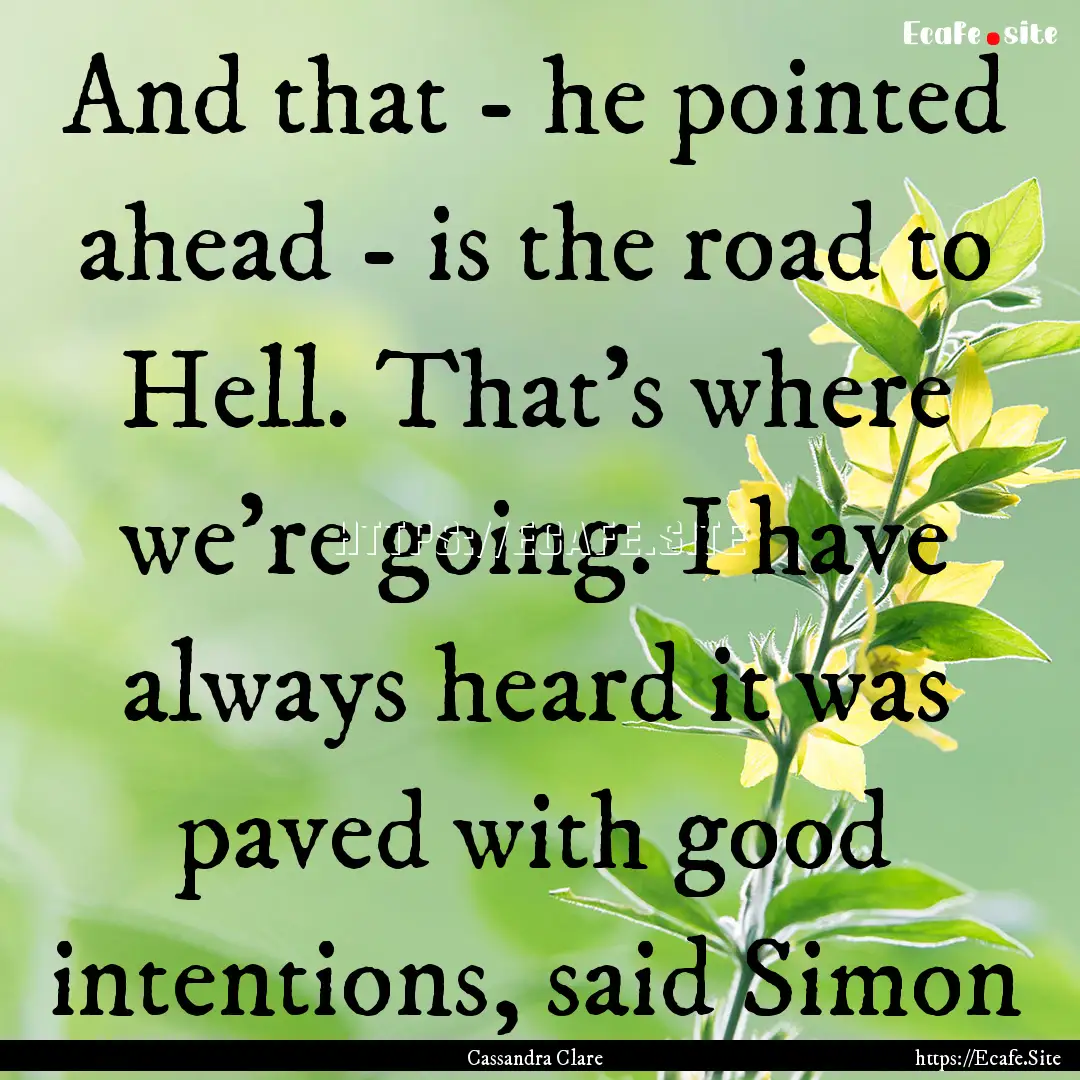 And that - he pointed ahead - is the road.... : Quote by Cassandra Clare