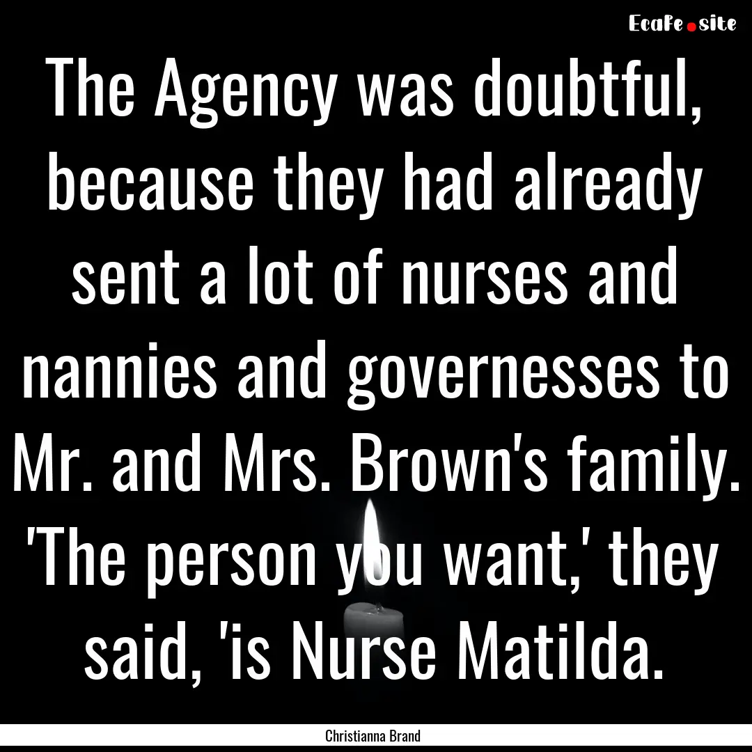 The Agency was doubtful, because they had.... : Quote by Christianna Brand