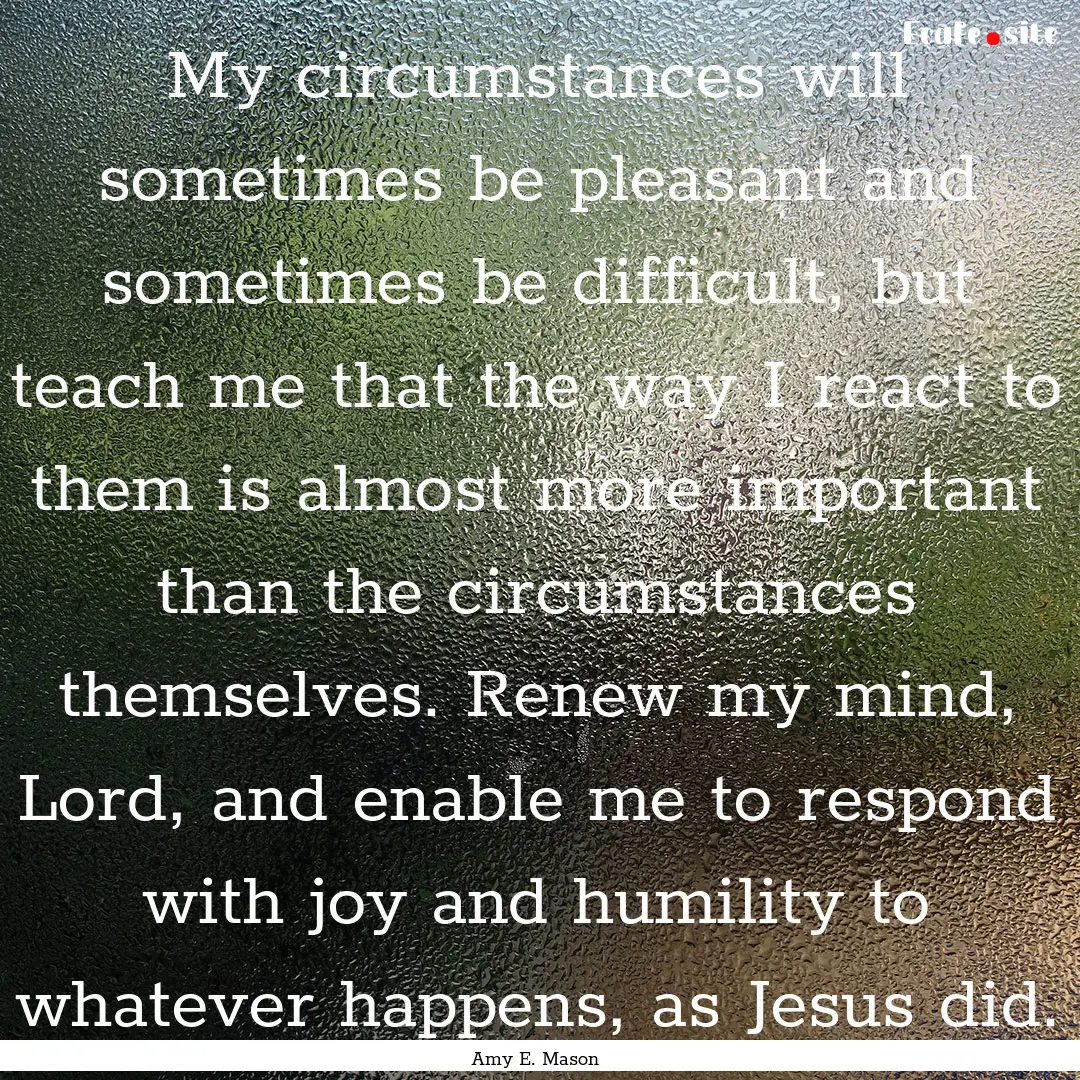 My circumstances will sometimes be pleasant.... : Quote by Amy E. Mason