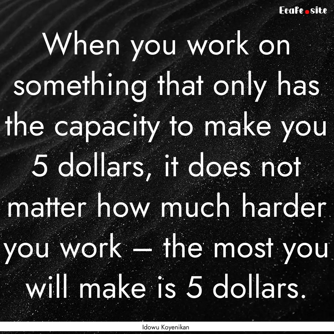 When you work on something that only has.... : Quote by Idowu Koyenikan