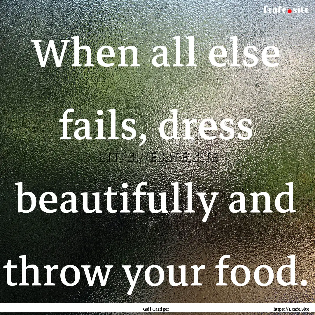 When all else fails, dress beautifully and.... : Quote by Gail Carriger