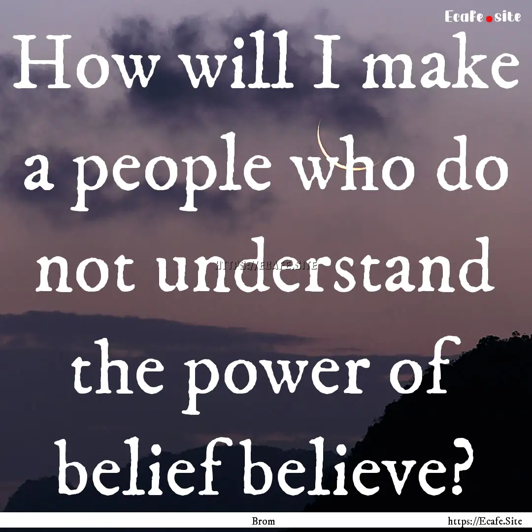 How will I make a people who do not understand.... : Quote by Brom