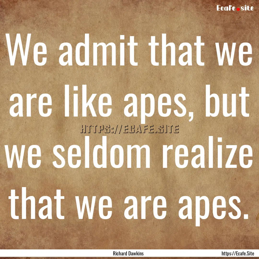 We admit that we are like apes, but we seldom.... : Quote by Richard Dawkins