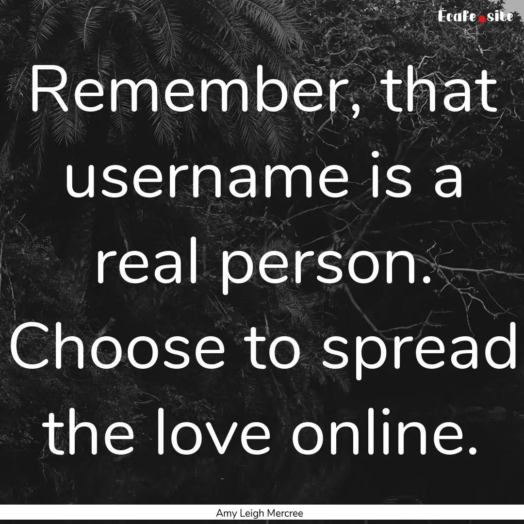 Remember, that username is a real person..... : Quote by Amy Leigh Mercree