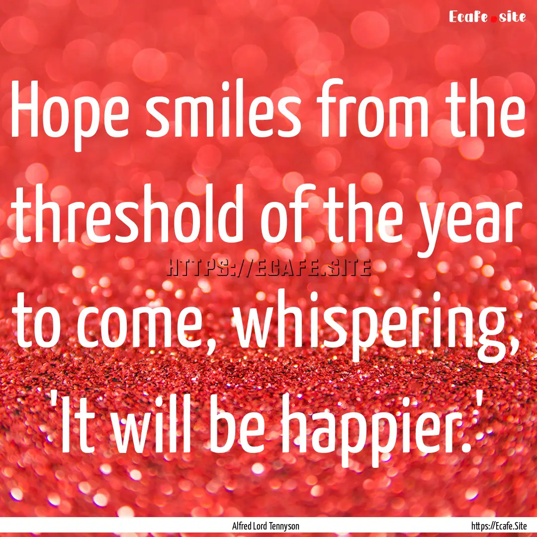 Hope smiles from the threshold of the year.... : Quote by Alfred Lord Tennyson