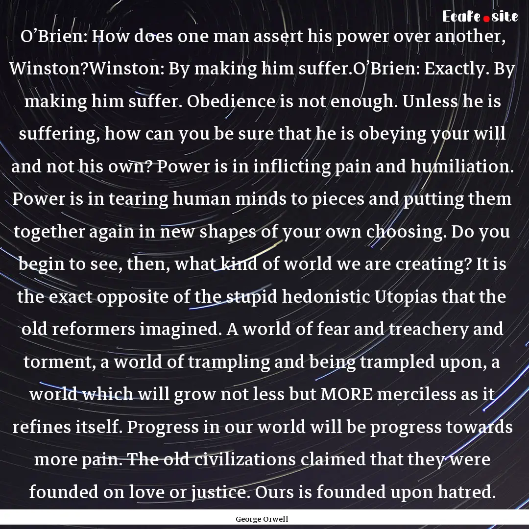 O’Brien: How does one man assert his power.... : Quote by George Orwell