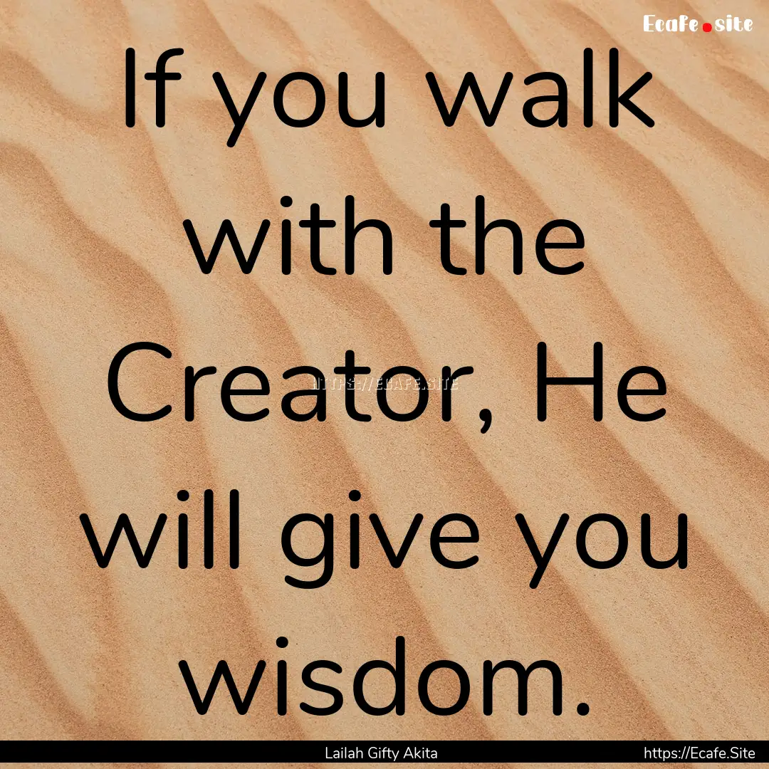 If you walk with the Creator, He will give.... : Quote by Lailah Gifty Akita