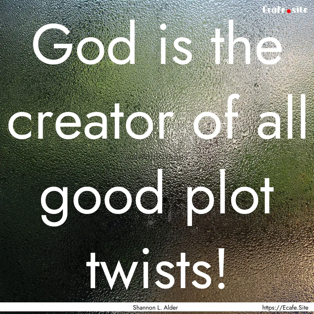 God is the creator of all good plot twists!.... : Quote by Shannon L. Alder