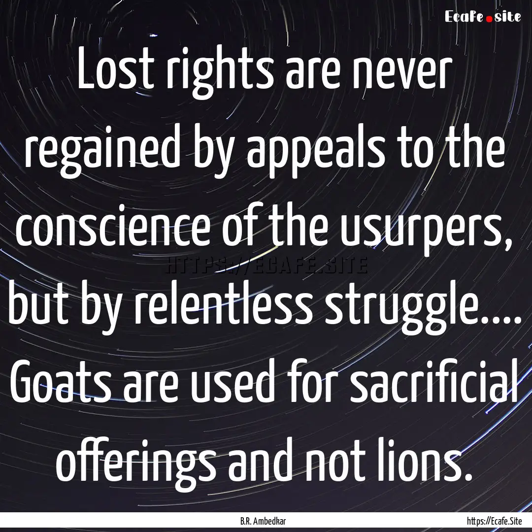 Lost rights are never regained by appeals.... : Quote by B.R. Ambedkar