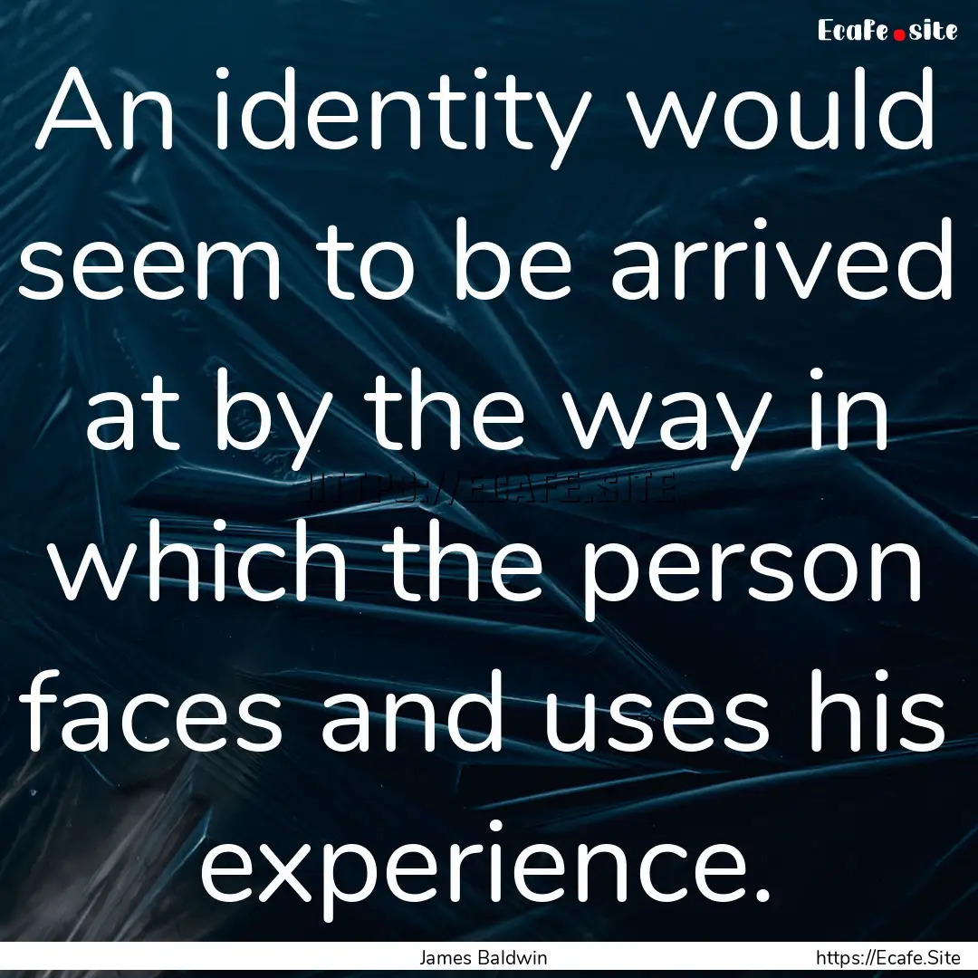 An identity would seem to be arrived at by.... : Quote by James Baldwin