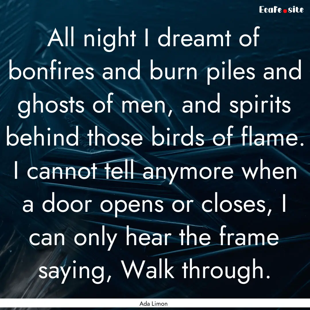 All night I dreamt of bonfires and burn piles.... : Quote by Ada Limon