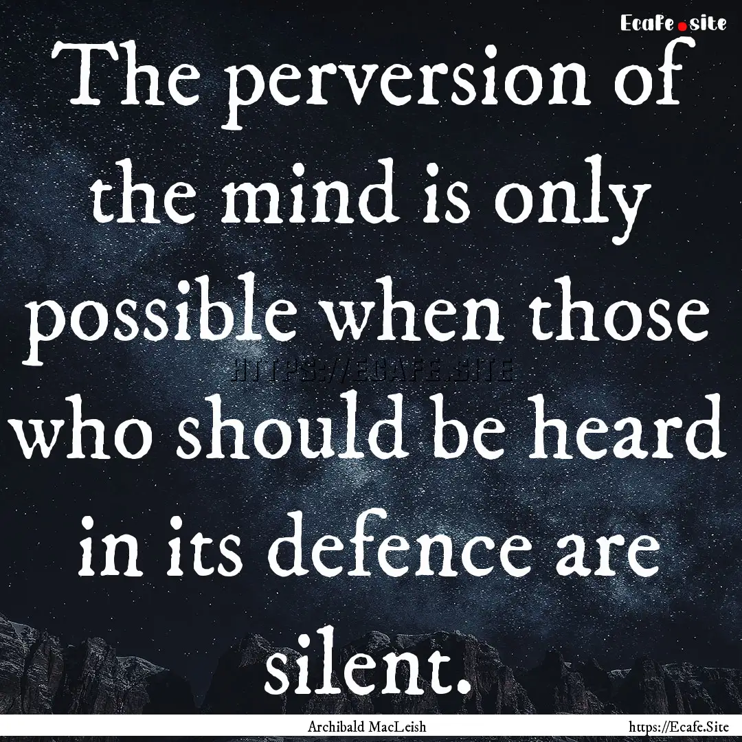 The perversion of the mind is only possible.... : Quote by Archibald MacLeish