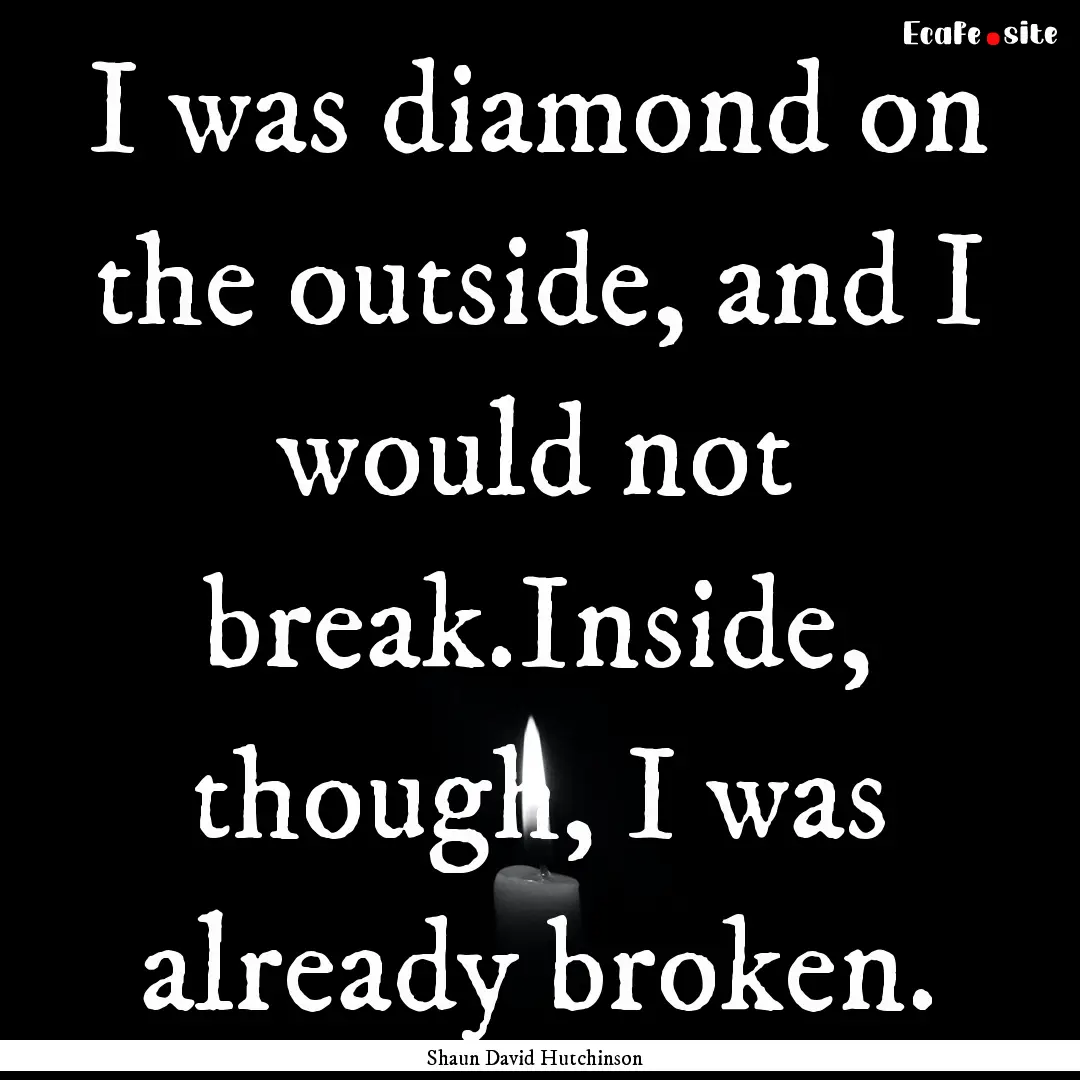 I was diamond on the outside, and I would.... : Quote by Shaun David Hutchinson