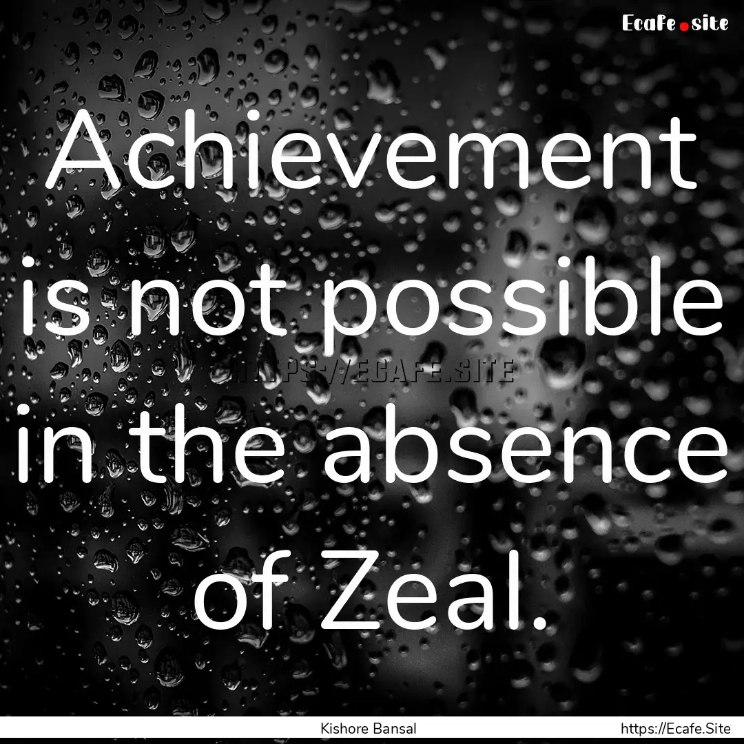 Achievement is not possible in the absence.... : Quote by Kishore Bansal