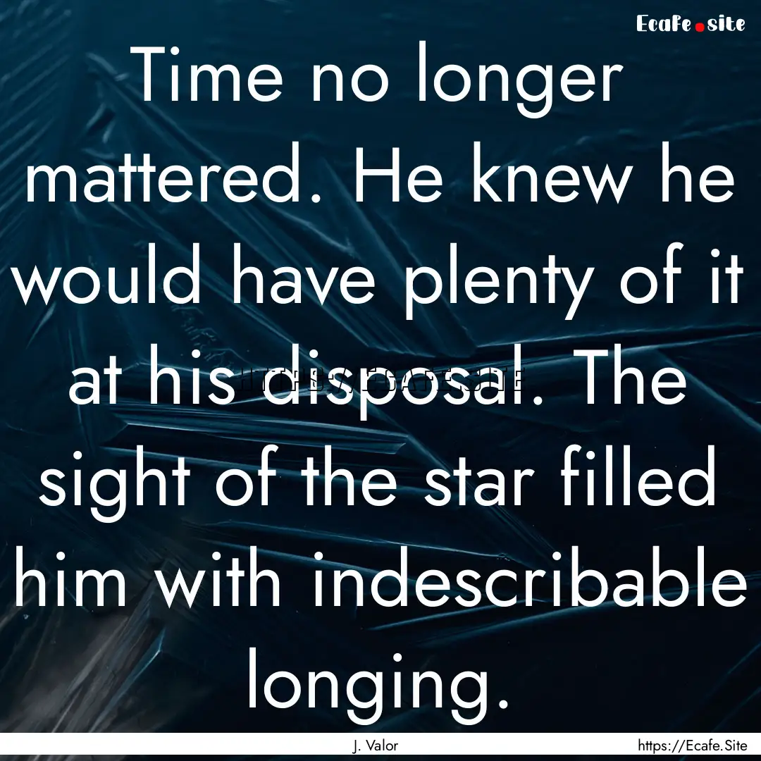 Time no longer mattered. He knew he would.... : Quote by J. Valor