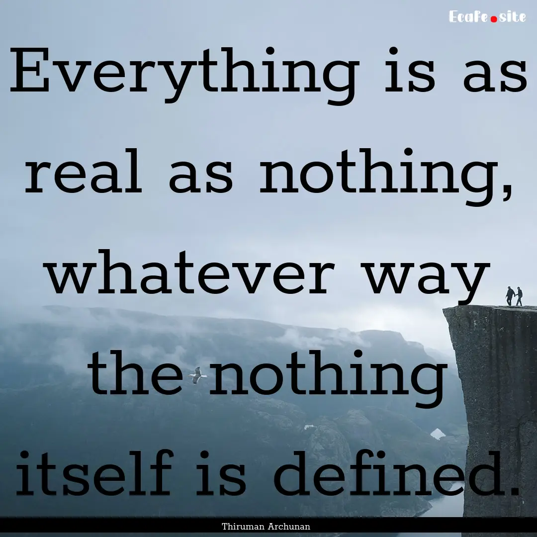 Everything is as real as nothing, whatever.... : Quote by Thiruman Archunan